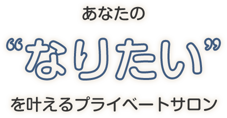 あなたの“なりたい”を叶えるプライベートサロン